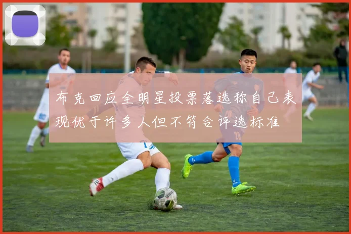 布克回应全明星投票落选称自己表现优于许多人但不符合评选标准