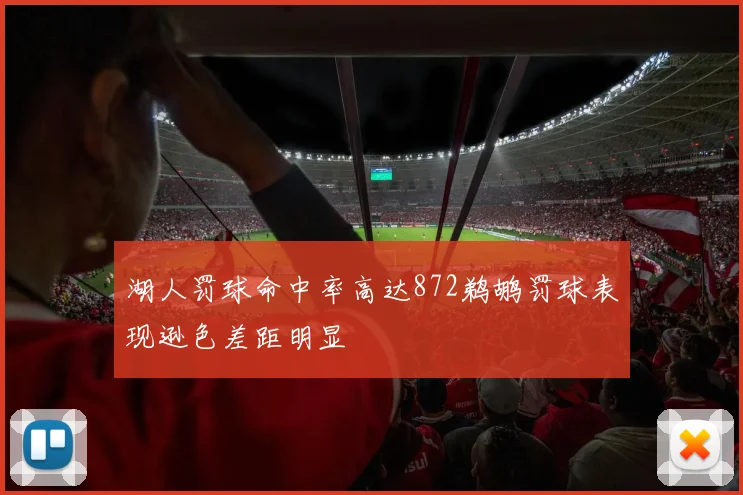 湖人罚球命中率高达872鹈鹕罚球表现逊色差距明显