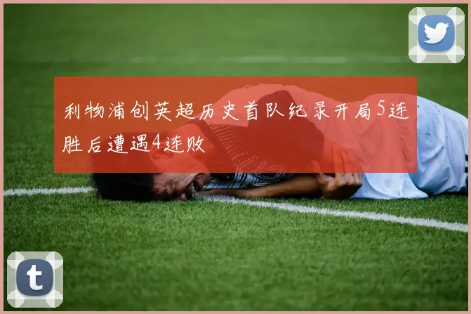 利物浦创英超历史首队纪录开局5连胜后遭遇4连败