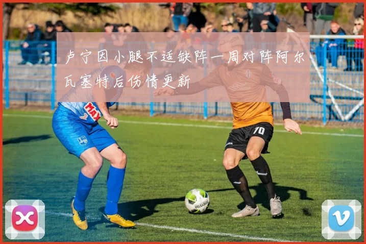 卢宁因小腿不适缺阵一周对阵阿尔瓦塞特后伤情更新