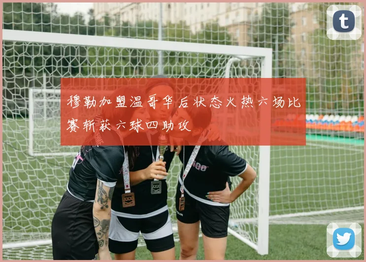 穆勒加盟温哥华后状态火热六场比赛斩获六球四助攻