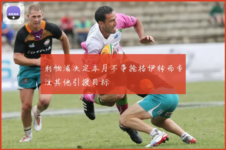 利物浦决定本月不争抢格伊转而专注其他引援目标