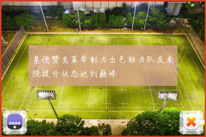 基德赞克莱牵制力出色助力队友表现提升状态达到巅峰