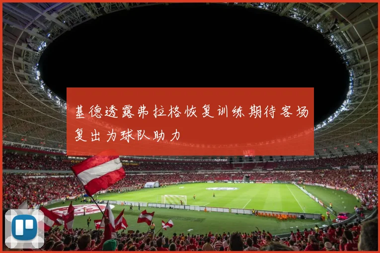 基德透露弗拉格恢复训练期待客场复出为球队助力