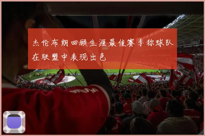 杰伦布朗回顾生涯最佳赛季称球队在联盟中表现出色