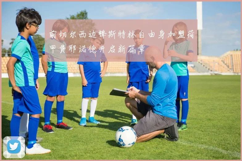 前切尔西边锋斯特林自由身加盟荷甲费耶诺德开启新篇章