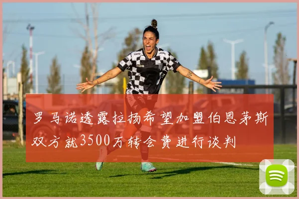 罗马诺透露拉扬希望加盟伯恩茅斯双方就3500万转会费进行谈判